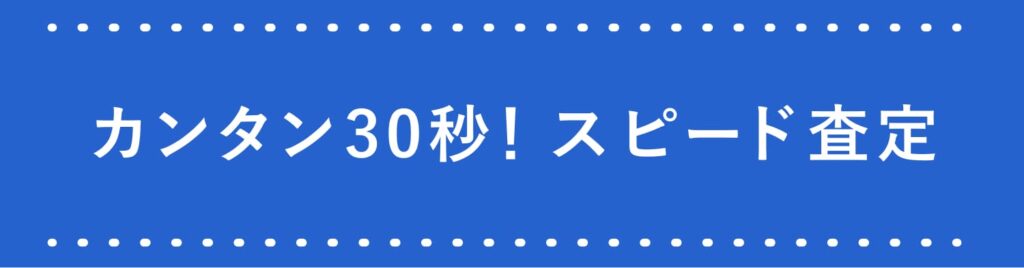 カンタン30秒!スピード査定